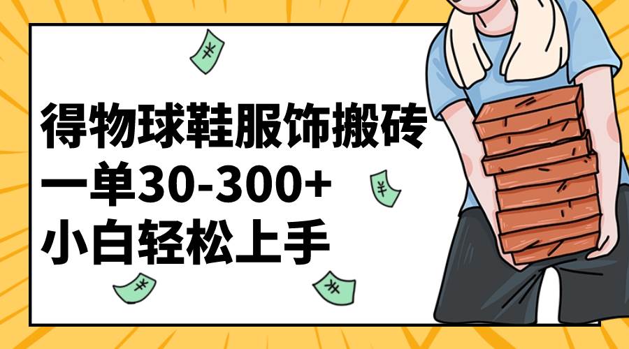 得物球鞋服饰搬砖一单30-300+ 小白轻松上手_思维有课