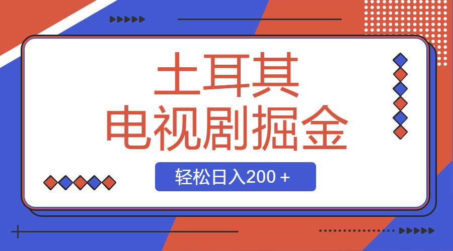 土耳其电视剧掘金项目，操作简单，轻松日入200＋_思维有课