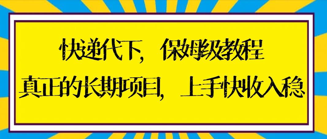 快递代下保姆级教程，真正的长期项目，上手快收入稳【实操+渠道】_思维有课