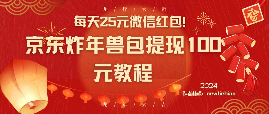 每天25元微信红包！京东炸年兽包提现100元教程_思维有课