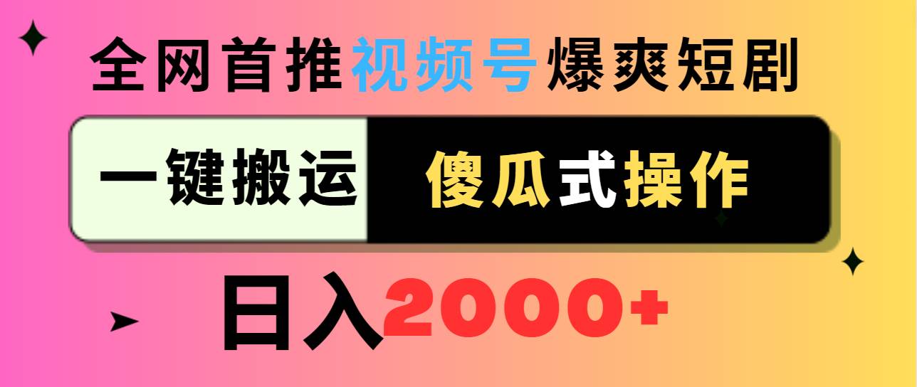 视频号爆爽短剧推广，一键搬运，傻瓜式操作，日入2000+_思维有课