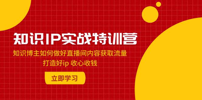 知识IP实战特训营：知识博主如何做好直播间内容获取流量 打造好ip 收心收钱_思维有课