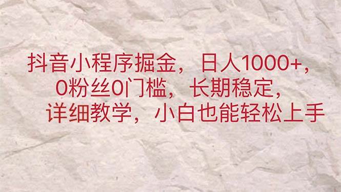 抖音小程序掘金，日人1000+，0粉丝0门槛，长期稳定，小白也能轻松上手_思维有课