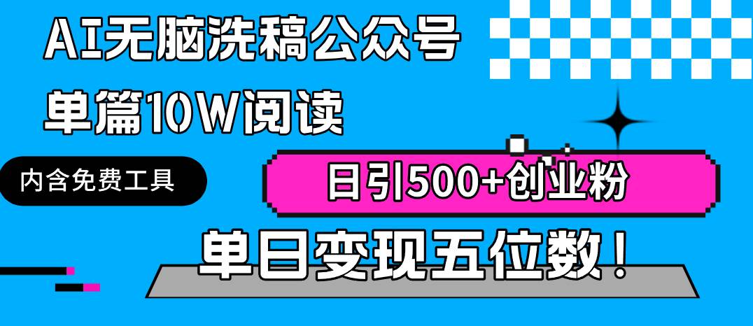 AI无脑洗稿公众号单篇10W阅读，日引500+创业粉单日变现五位数！_网创工坊