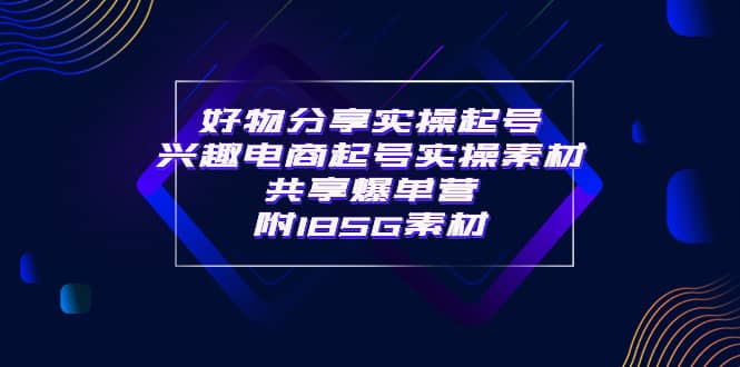 某收费培训·好物分享实操起号 兴趣电商起号实操素材共享爆单营（185G素材)_思维有课