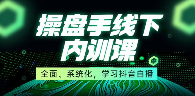 某收费培训第22期·操盘手线下内训课，全面、系统化，学习抖音自播_思维有课