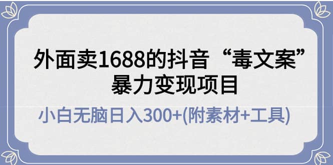 外面卖1688抖音“毒文案”项目_思维有课