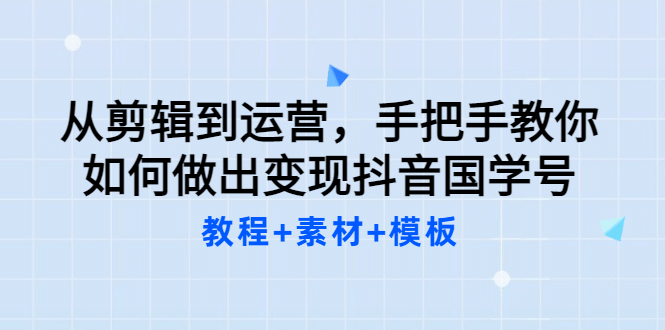 从剪辑到运营，手把手教你如何做出变现抖音国学号（教程+素材+模板_思维有课