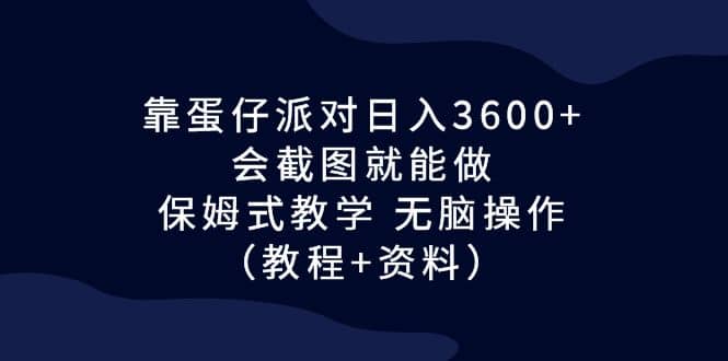 靠蛋仔派对日入3600+，会截图就能做，保姆式教学 无脑操作（教程+资料）_网创工坊