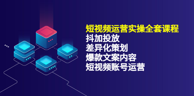 短视频运营实操4合1，抖加投放+差异化策划+爆款文案内容+短视频账号运营 销30W_思维有课