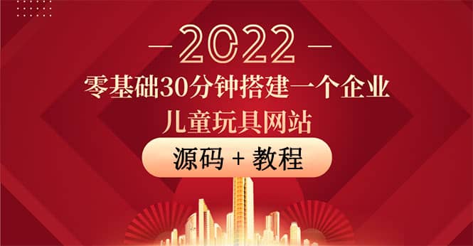 零基础30分钟搭建一个企业儿童玩具网站：助力传统企业开拓线上销售(附源码)_思维有课