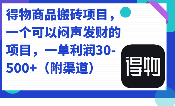 得物商品搬砖项目，一个可以闷声发财的项目，一单利润30-500+（附渠道）_思维有课