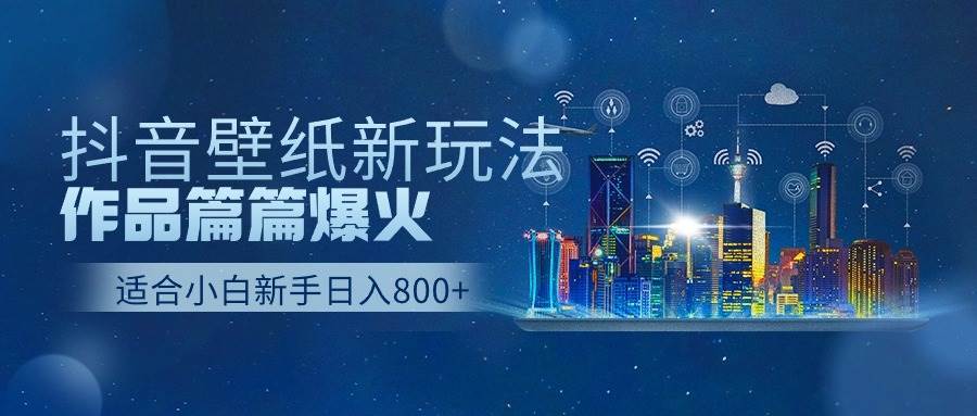 抖音壁纸号新玩法，作品篇篇爆火，日收益500+_思维有课