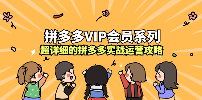 拼多多VIP会员系列，超详细的拼多多实战运营攻略_思维有课