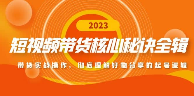 短视频带货核心秘诀全辑：带货实战操作，彻底理解好物分享的起号逻辑_思维有课