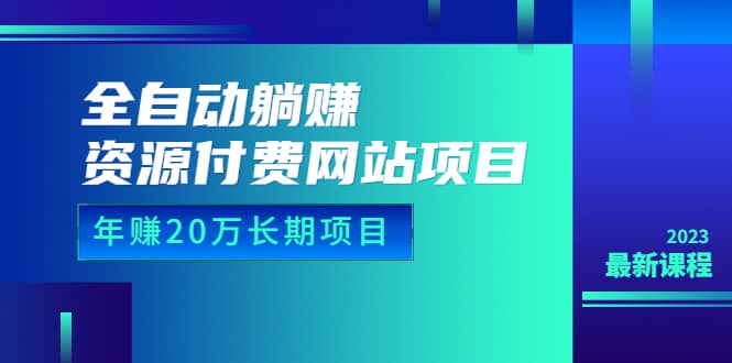 全自动躺赚资源付费网站项目：年赚20万长期项目（详细教程+源码）23年更新_思维有课