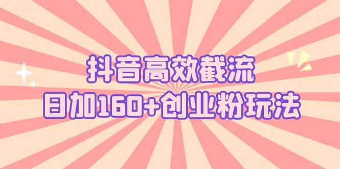 抖音高效截流日加160+创业粉玩法：详细操作实战演示！_思维有课