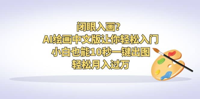 闭眼入画？AI绘画中文版让你轻松入门！小白也能10秒一键出图，轻松月入过万_思维有课