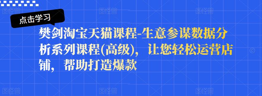 樊剑淘宝天猫课程-生意参谋数据分析系列课程(高级)，让您轻松运营店铺，帮助打造爆款_思维有课