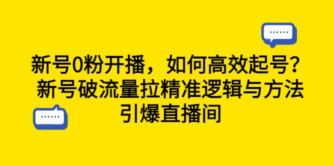 新号0粉开播，如何高效起号？新号破流量拉精准逻辑与方法，引爆直播间_思维有课