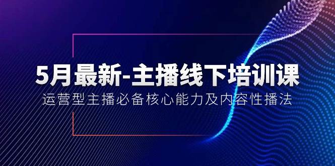 5月最新-主播线下培训课【40期】：运营型主播必备核心能力及内容性播法_思维有课