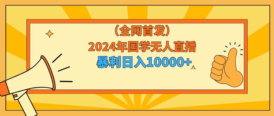 2024年国学无人直播暴力日入10000+小白也可操作_思维有课