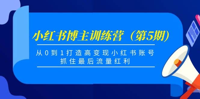 小红书博主训练营（第5期)，从0到1打造高变现小红书账号，抓住最后流量红利_思维有课