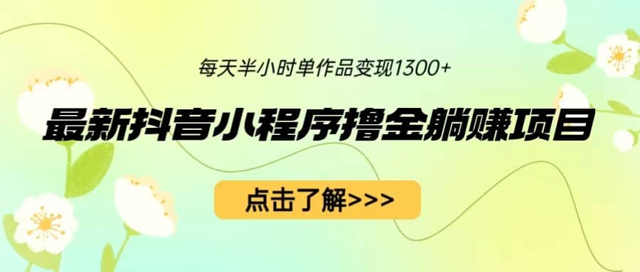 最新抖音小程序撸金躺赚项目，一部手机每天半小时，单个作品变现1300+_思维有课