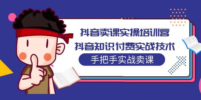 抖音卖课实操培训营：抖音知识付费实战技术，手把手实战课_思维有课