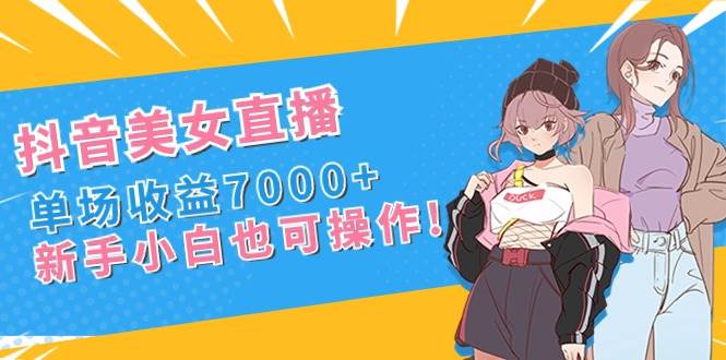 抖音美女直播，单场收益7000+,新手小白也可操作_思维有课