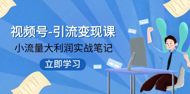 视频号-引流变现课：小流量大利润实战笔记  冲破传统思维 重塑品牌格局!_思维有课