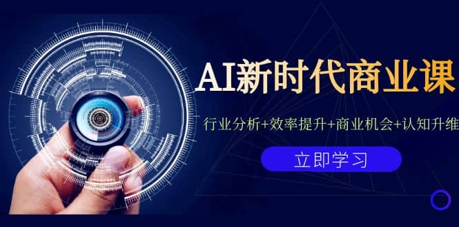 AI新时代商业课：行业分析+效率提升+商业机会+认知升维（40节课+附件）_思维有课