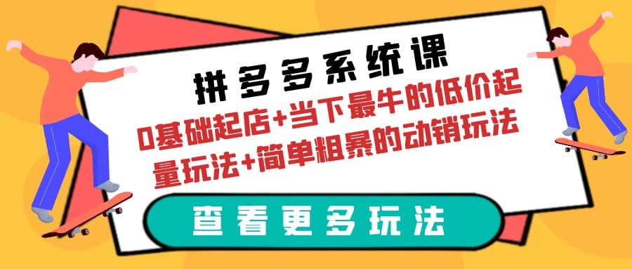 拼多多系统课：0基础起店+当下最牛的低价起量玩法+简单粗暴的动销玩法_思维有课