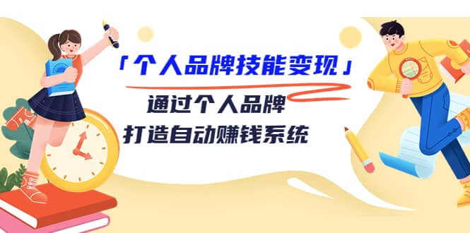 「个人品牌技能变现」通过个人品牌-打造自动赚钱系统（29节视频课程）_思维有课