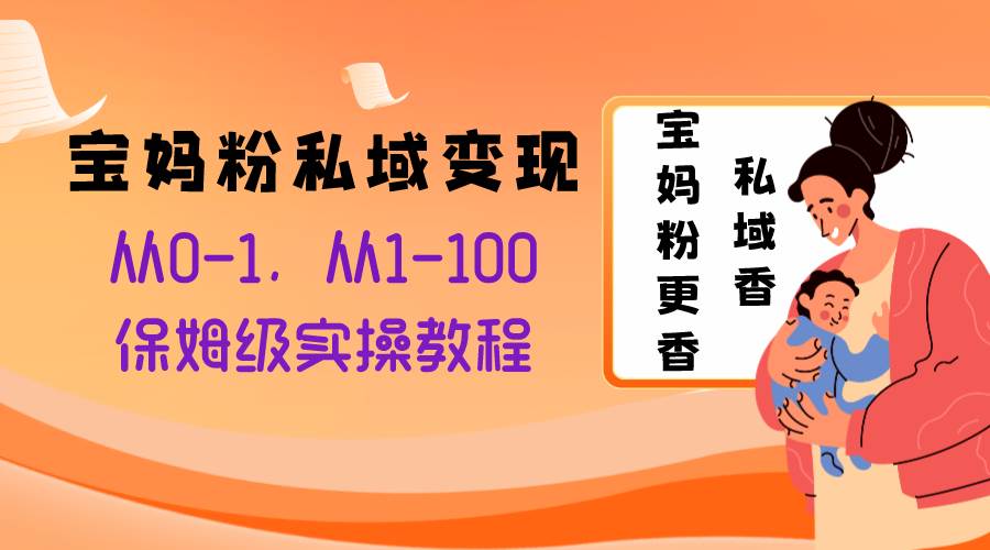 宝妈粉私域变现从0-1，从1-100，保姆级实操教程，长久稳定的变现之法_思维有课