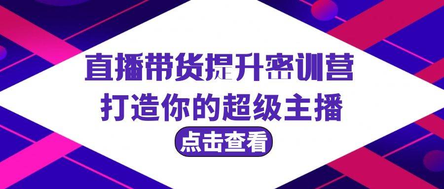 直播带货提升特训营，打造你的超级主播（3节直播课+配套资料）_思维有课