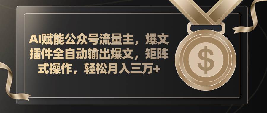 AI赋能公众号流量主，插件输出爆文，矩阵式操作，轻松月入三万+_思维有课