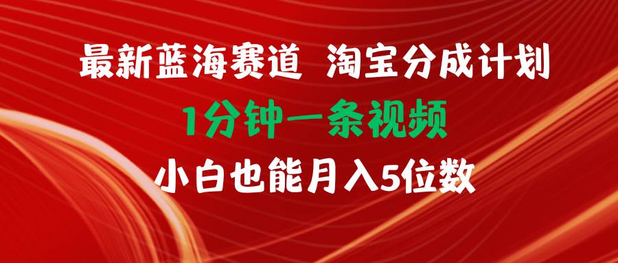 最新蓝海项目淘宝分成计划1分钟1条视频小白也能月入五位数_思维有课