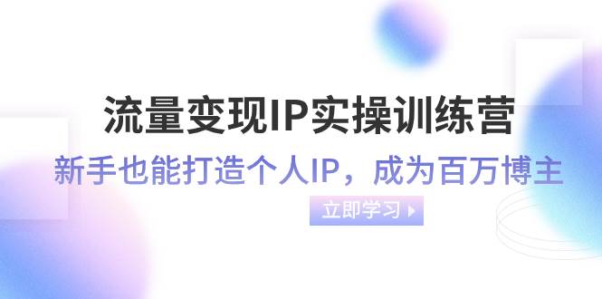 流量变现-IP实操训练营：新手也能打造个人IP，成为百万博主（46节课）_思维有课