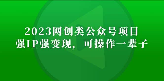 2023网创类公众号项目，强IP强变现，可操作一辈子_思维有课