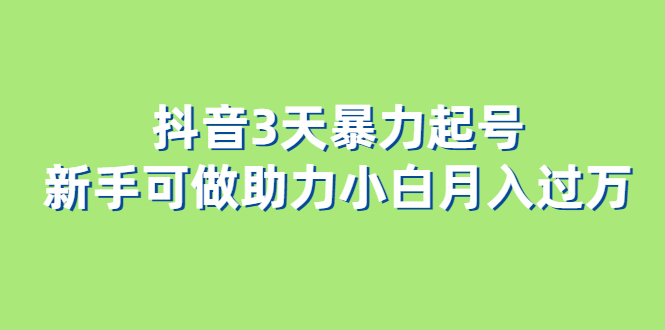 抖音3天暴力起号新手可做助力小白月入过万_思维有课