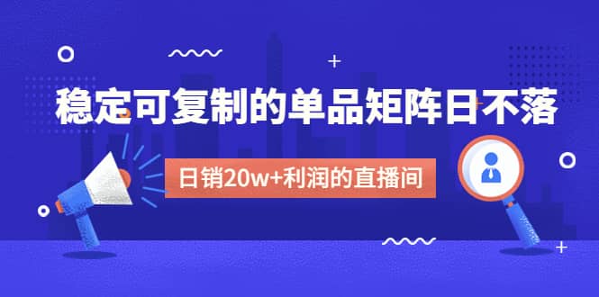 某电商线下课程，稳定可复制的单品矩阵日不落，做一个日销20w+利润的直播间_思维有课