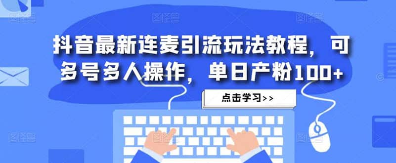 抖音最新连麦引流玩法教程，可多号多人操作_思维有课