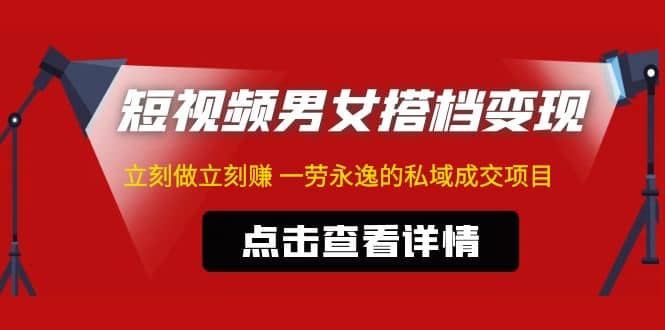 东哲·短视频男女搭档变现 立刻做立刻赚 一劳永逸的私域成交项目（不露脸）_思维有课