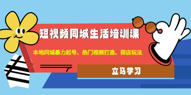 短视频同城生活培训课：本地同城暴力起号、热门视频打造、探店玩法_思维有课