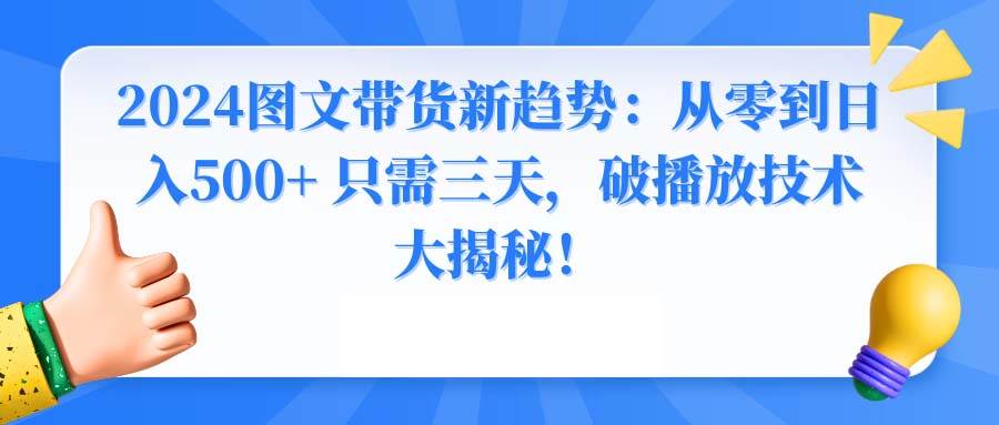 2024图文带货新趋势：从零到日入500+ 只需三天，破播放技术大揭秘！_思维有课