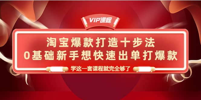 淘宝爆款打造十步法，0基础新手想快速出单打爆款，学这一套课程就完全够了_思维有课