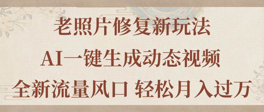 老照片修复新玩法，老照片AI一键生成动态视频 全新流量风口 轻松月入过万_思维有课