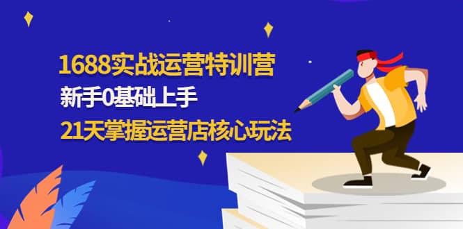 1688实战特训营：新手0基础上手，21天掌握运营店核心玩法_思维有课