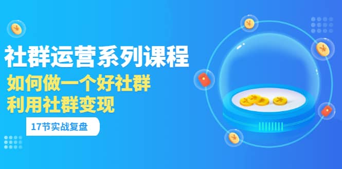 「社群运营系列课程」如何做一个好社群，利用社群变现（17节实战复盘）_思维有课